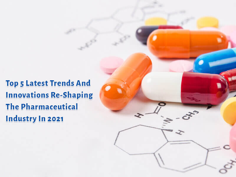 Top 5 Latest Trends And Innovations Re-Shaping The Pharmaceutical Industry In 2021