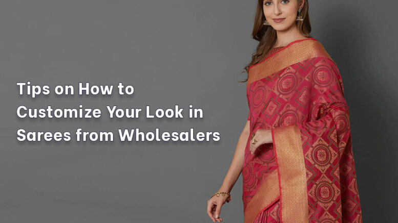 sarees from wholesalers : Tips on How to Customize Your Look in Sarees from Wholesalers