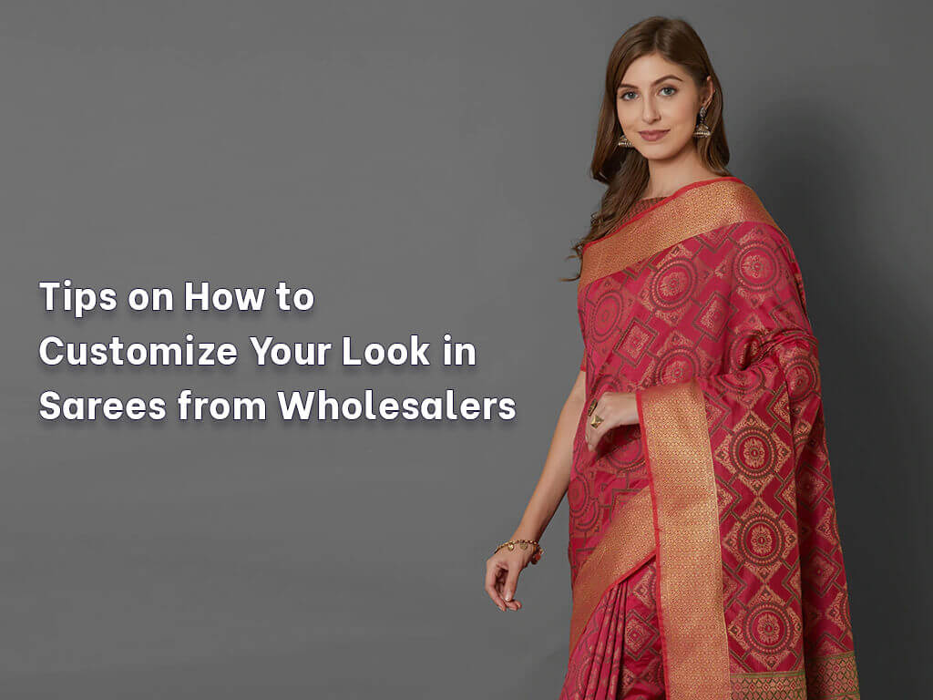 Tips on How to Customize Your Look in Sarees from Wholesalers