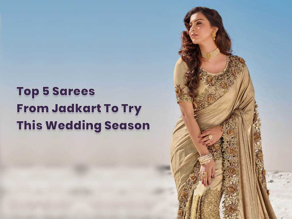 Top 5 Sarees from Jadkart to Try This Wedding Season