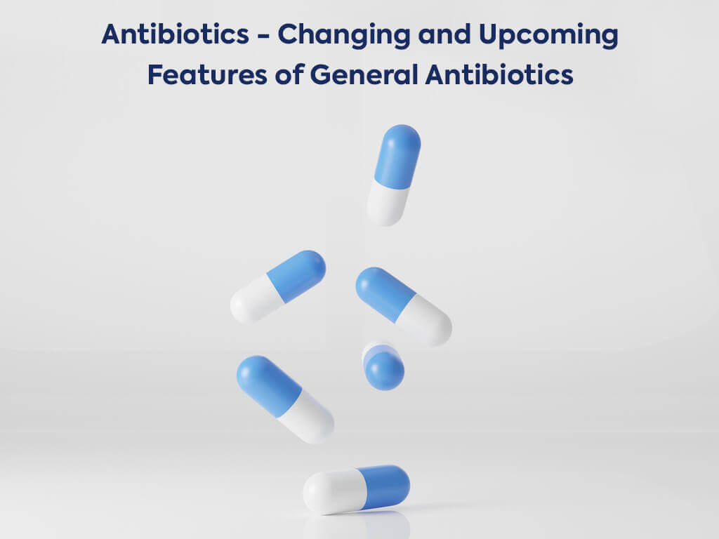 Antibiotics - Changing and Upcoming Features of General Antibiotics