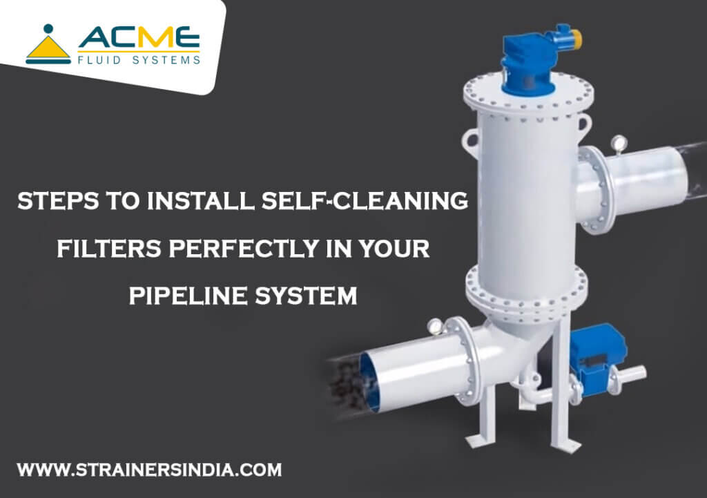 Steps to Install Self-cleaning Filters Perfectly in Your Pipeline System
