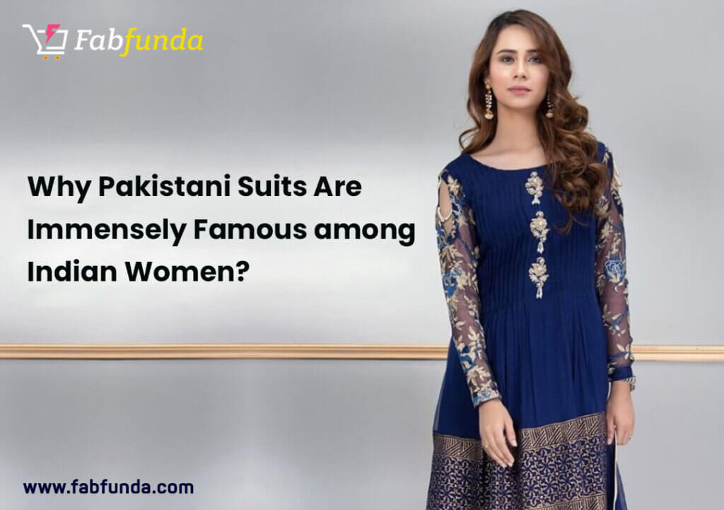 Why Pakistani Suits Are Immensely Famous among Indian Women?