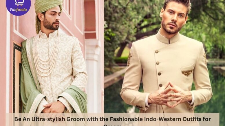 Be An Ultra-stylish Groom with the Fashionable Indo-Western Outfits for Groom